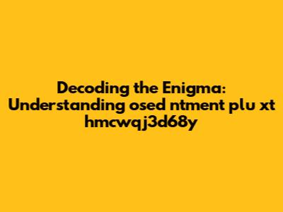 Decoding the Enigma: Understanding "osed ntment plu xt hmcwqj3d68y"