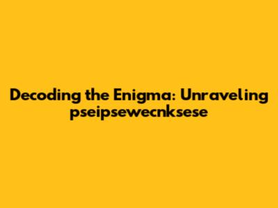 Decoding the Enigma: Unraveling 'pseipsewecnksese'
