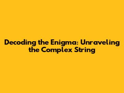 Decoding the Enigma: Unraveling the Complex String