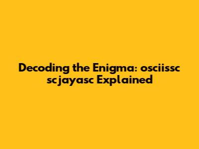 Decoding the Enigma: osciissc scjayasc Explained
