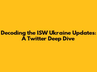 Decoding the ISW Ukraine Updates: A Twitter Deep Dive