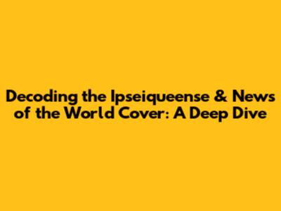 Decoding the Ipseiqueense & News of the World Cover: A Deep Dive