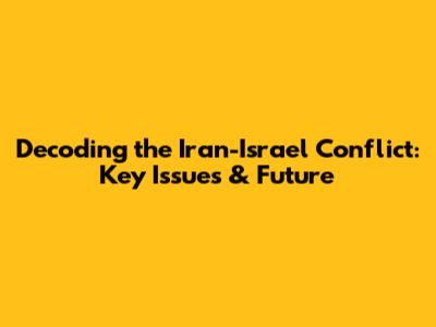 Decoding the Iran-Israel Conflict: Key Issues & Future