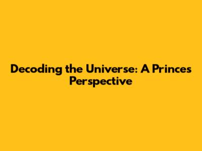 Decoding the Universe: A Prince's Perspective