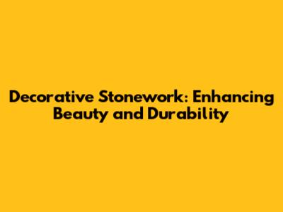Decorative Stonework: Enhancing Beauty and Durability
