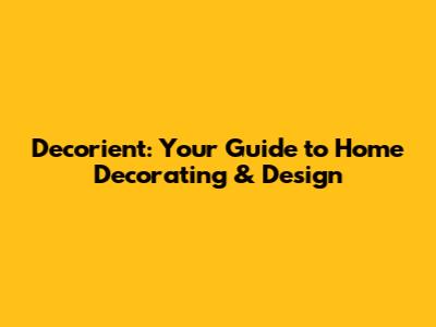 Decorient: Your Guide to Home Decorating & Design