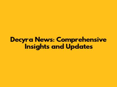 Decyra News: Comprehensive Insights and Updates