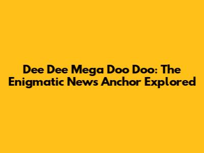 Dee Dee Mega Doo Doo: The Enigmatic News Anchor Explored
