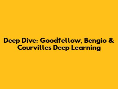 Deep Dive: Goodfellow, Bengio & Courville's Deep Learning