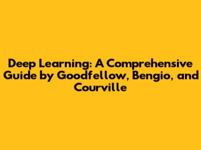 Deep Learning: A Comprehensive Guide by Goodfellow, Bengio, and Courville