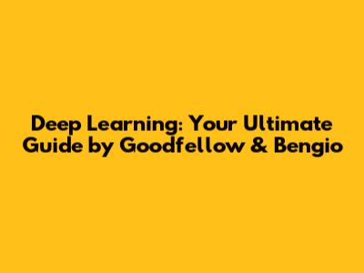 Deep Learning: Your Ultimate Guide by Goodfellow & Bengio