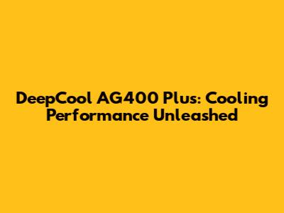 DeepCool AG400 Plus: Cooling Performance Unleashed