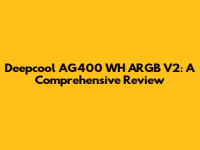 Deepcool AG400 WH ARGB V2: A Comprehensive Review