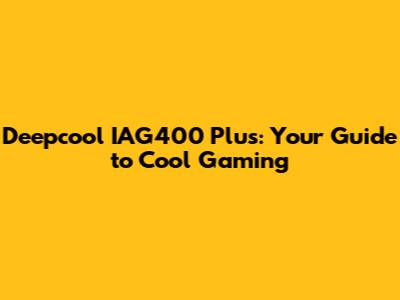 Deepcool IAG400 Plus: Your Guide to Cool Gaming