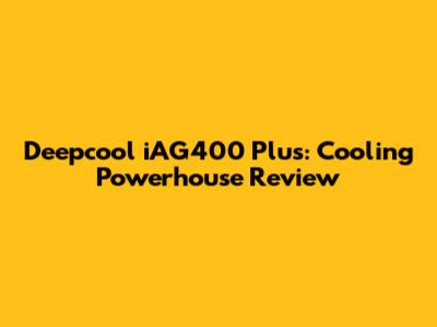 Deepcool iAG400 Plus: Cooling Powerhouse Review