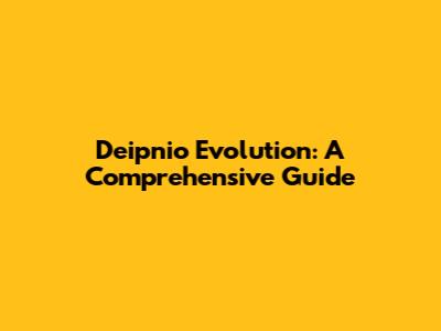 Deipnio Evolution: A Comprehensive Guide