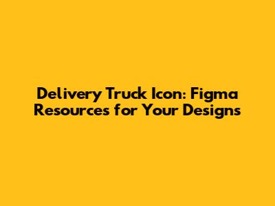 Delivery Truck Icon: Figma Resources for Your Designs