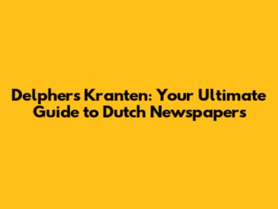 Delphers Kranten: Your Ultimate Guide to Dutch Newspapers