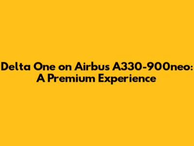 Delta One on Airbus A330-900neo: A Premium Experience
