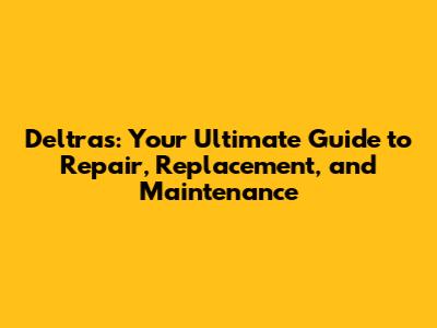Deltras: Your Ultimate Guide to Repair, Replacement, and Maintenance