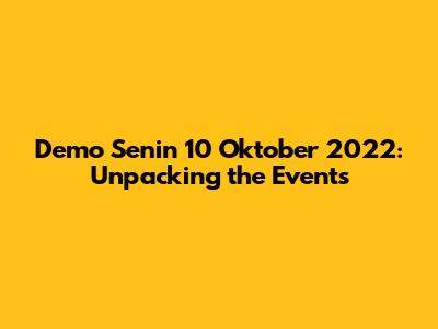 Demo Senin 10 Oktober 2022: Unpacking the Events