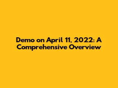 Demo on April 11, 2022: A Comprehensive Overview