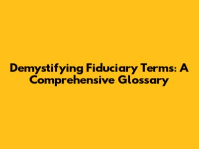 Demystifying Fiduciary Terms: A Comprehensive Glossary