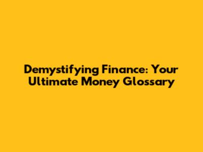 Demystifying Finance: Your Ultimate Money Glossary