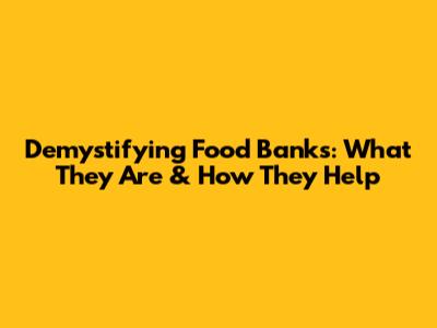 Demystifying Food Banks: What They Are & How They Help