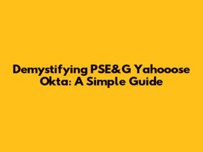 Demystifying PSE&G Yahooose Okta: A Simple Guide