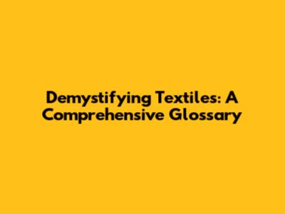 Demystifying Textiles: A Comprehensive Glossary