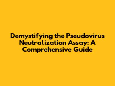 Demystifying the Pseudovirus Neutralization Assay: A Comprehensive Guide
