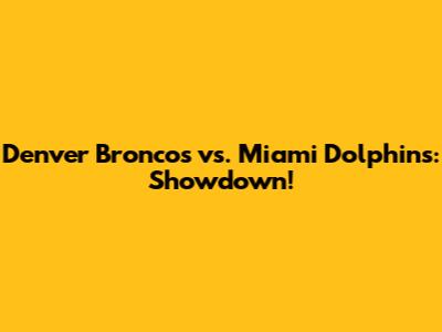 Denver Broncos vs. Miami Dolphins: Showdown!