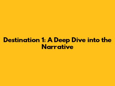Destination 1: A Deep Dive into the Narrative