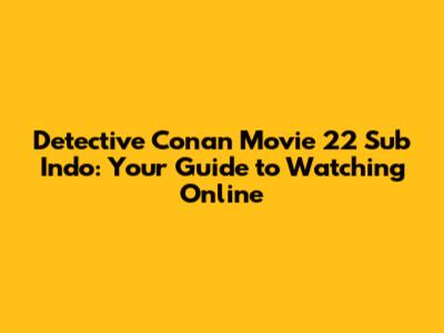 Detective Conan Movie 22 Sub Indo: Your Guide to Watching Online
