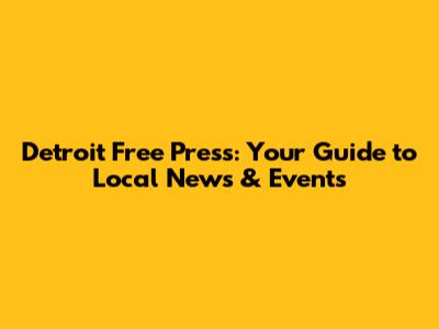 Detroit Free Press: Your Guide to Local News & Events