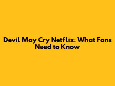 Devil May Cry Netflix: What Fans Need to Know