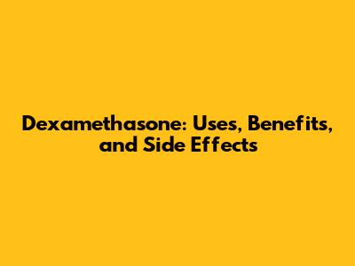 Dexamethasone: Uses, Benefits, and Side Effects
