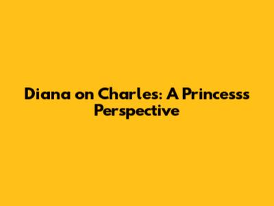 Diana on Charles: A Princess's Perspective