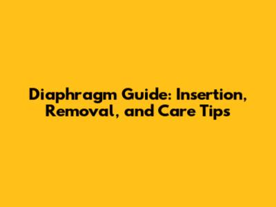 Diaphragm Guide: Insertion, Removal, and Care Tips