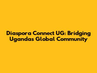 Diaspora Connect UG: Bridging Uganda's Global Community