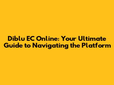Diblu EC Online: Your Ultimate Guide to Navigating the Platform