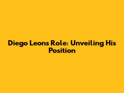 Diego Leon's Role: Unveiling His Position