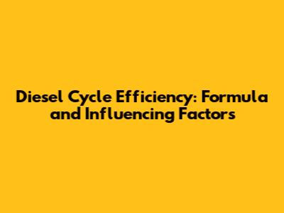 Diesel Cycle Efficiency: Formula and Influencing Factors