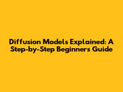 Diffusion Models Explained: A Step-by-Step Beginner's Guide