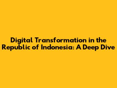 Digital Transformation in the Republic of Indonesia: A Deep Dive