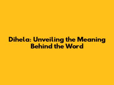 Dihela: Unveiling the Meaning Behind the Word