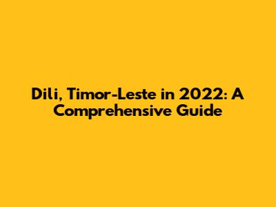Dili, Timor-Leste in 2022: A Comprehensive Guide