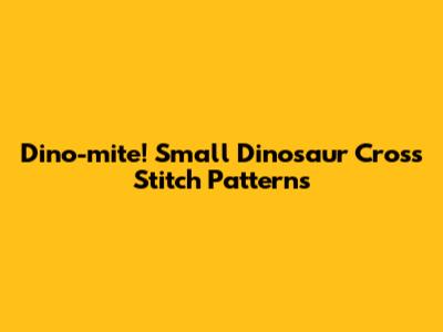 Dino-mite! Small Dinosaur Cross Stitch Patterns