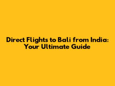 Direct Flights to Bali from India: Your Ultimate Guide